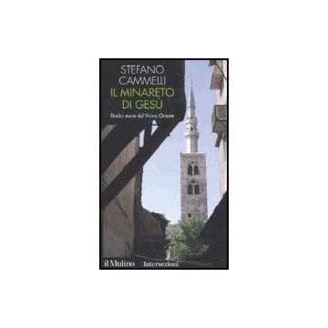 Il Minareto Di Gesu'. Dodici Storie Dal Vicino Oriente  - Cammelli Stefano - Il Mulino - 9788815108463