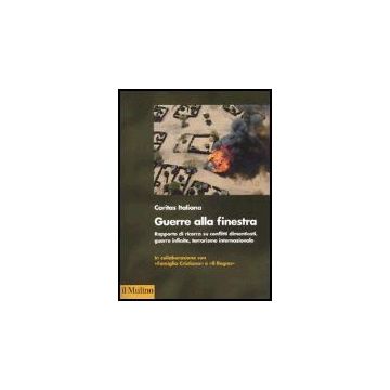 Guerra Alla Finestra. Rapporto Di Ricerca Su Conflitti Dimenticati, Guerre Infinite, Terrorismo Internazionale - Beccegato P. ; Nanni W. ; Strazzari F.  - Il Mulino - 9788815108487