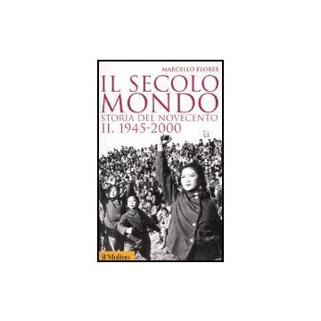 Il Secolo-mondo. Storia Del Novecento . Vol. 2: 1945-2000. 1945-2000 - Flores Marcello - Il Mulino - 9788815109101