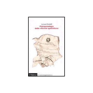 Psicopatologia Delle Riforme Quotidiane. Le Turbe Delle Istituzioni: Sintomi, Diagnosi E Terapie - Vandelli Luciano - Il Mulino - 9788815110060