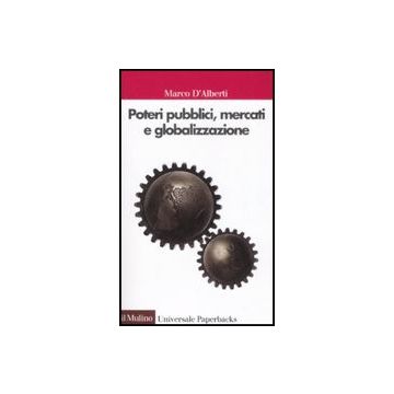 Poteri Pubblici, Mercati, Globalizzazione - D'alberti Marco - Il Mulino - 9788815110732