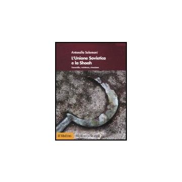 L' Unione Sovietica E La Shoah. Genocidio, Resistenza, Rimozione  - Salomoni Antonella - Il Mulino - 9788815110879