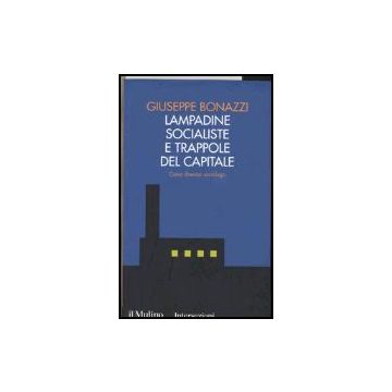 Lampadine Socialiste E Trappole Del Capitale. Come Diventai Sociologo - Bonazzi Giuseppe - Il Mulino - 9788815112958