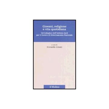 Giovani, Religione E Vita Quotidiana. Un'indagine Dell'istituto Iard Per Il Centro Di Orientamento Pastorale - Grassi R.  - Il Mulino - 9788815113467