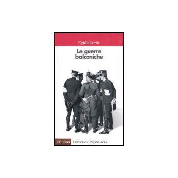 Le Guerre Balcaniche  - Ivetic Egidio - Il Mulino - 9788815113733