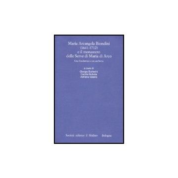 Maria Arcangela Biondini (1641-1712) e il monastero delle Serve di Maria di Arco Una fondatrice e un archivio - Butterini G. ; Nubola C. ; Valerio A.  - Il Mulino - 9788815114440