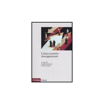 L' Attaccamento Disorganizzato. Gli Effetti Dei Traumi E Delle Separazioni  - Solomon J. ; George C. ; Cavanna D.  - Il Mulino - 9788815115379
