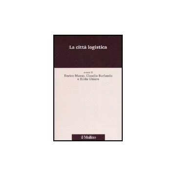 La Citta' Logistica  - Musso E. ; Burlando C. ; Ghiara H.  - Il Mulino - 9788815115553