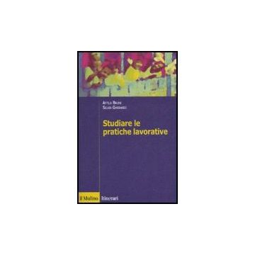 Studiare Le Pratiche Lavorative - Bruni Attila; Gherardi Silvia - Il Mulino - 9788815116277