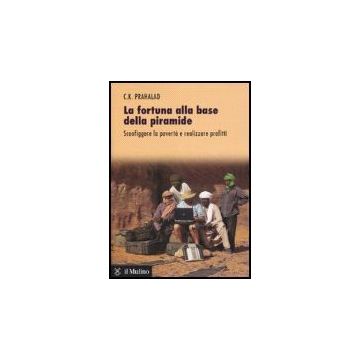 La Fortuna Alla Base Della Piramide. Sconfiggere La Poverta' E Realizzare Profitti   - Prahalad C. K. - Il Mulino - 9788815116284