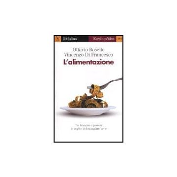 L' Alimentazione. Tra Bisogno E Piacere, Le Regole Del Mangiare Bene  - Bosello Ottavio; Di Francesco Vincenzo - Il Mulino - 9788815116482