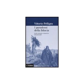I Paradossi Della Fiducia. Scelte Razionali E Dinamiche Interpersonali  - Pelligra Vittorio - Il Mulino - 9788815118363