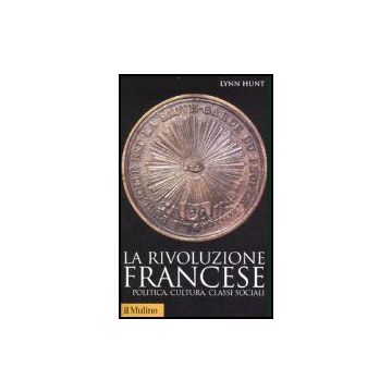 La Rivoluzione Francese. Politica, Cultura, Classi Sociali  - Hunt Lynn - Il Mulino - 9788815118523