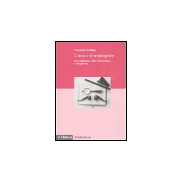 L' Uno E Il Molteplice. Introduzione Alla Letteratura Comparata  - Guillèn Claudio - Il Mulino - 9788815120014