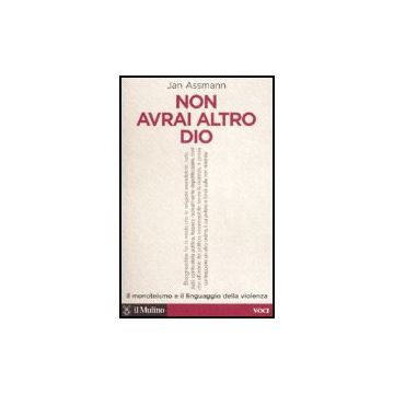 Non Avrai Altro Dio. Il Monoteismo E Il Linguaggio Della Violenza - Assmann Jan - Il Mulino - 9788815120335