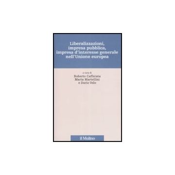 Liberalizzazioni, Impresa Pubblica, Impresa D'interesse Generale Nell'unione Europea - Caffarata R. ; Martellini M. ; Velo D.  - Il Mulino - 9788815120755
