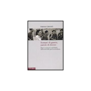 Scenari Di Guerra, Parole Di Donne. Diari E Memorie Nell'italia Della Seconda Guerra Mondiale - Gabrielli Patrizia - Il Mulino - 9788815120861