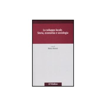 Lo Sviluppo Locale. Storia, Economia E Sociologia  - Moroni M.  - Il Mulino - 9788815121363