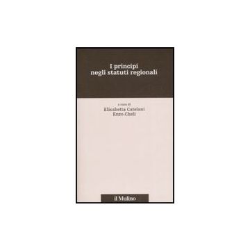 I Principi Negli Statuti Regionali  - Catelani E. ; Cheli E.  - Il Mulino - 9788815121479