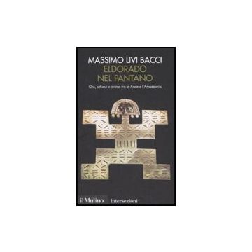 Eldorado Nel Pantano. Oro, Schiavi E Anime Tra Le Ande E L'amazzonia - Livi Bacci Massimo - Il Mulino - 9788815121608
