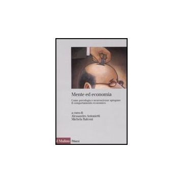 Mente Ed Economia. Come Psicologia E Neuroscienze Spiegano Il Comportamento Economico - Antonietti A. ; Balconi M.  - Il Mulino - 9788815121738
