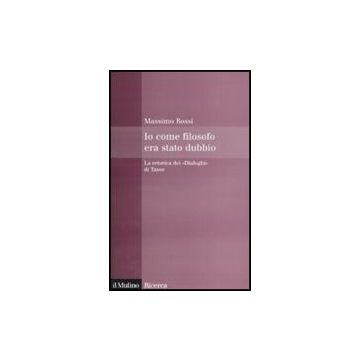 Io Come Filosofo Era Stato Dubbio. La Retorica Dei «dialoghi» Di Tasso - Rossi Massimo - Il Mulino - 9788815121776