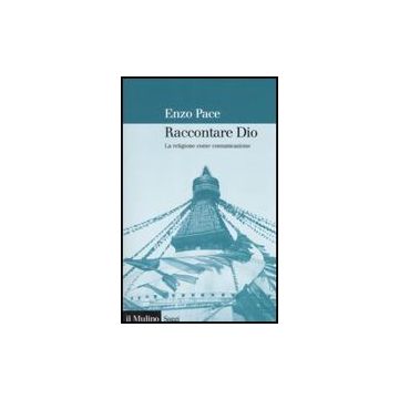 Raccontare Dio. La Religione Come Comunicazione - Pace Enzo - Il Mulino - 9788815121868