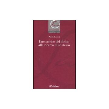 Uno Storico Del Diritto Alla Ricerca Di Se Stesso  - Grossi Paolo - Il Mulino - 9788815124234