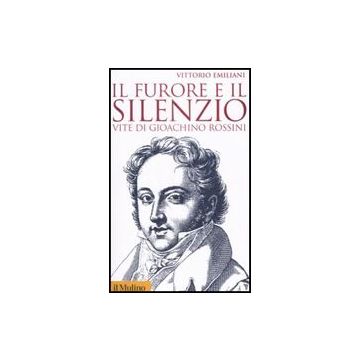 Il Furore E Il Silenzio. Vite Di Gioachino Rossini  - Emiliani Vittorio - Il Mulino - 9788815125057