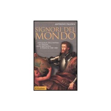 Signori Del Mondo. Ideologie Dell'impero In Spagna, Gran Bretagna E Francia 1500-1800 - Pagden Anthony; Lavenia V.  - Il Mulino - 9788815125095