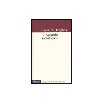 Lo Sguardo Sociologico  - Hughes Everett C.; Santoro M.  - Il Mulino - 9788815125149