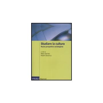 Studiare La Cultura. Nuove Prospettive Sociologiche - Santoro M. ; Sassatelli R.  - Il Mulino - 9788815126238