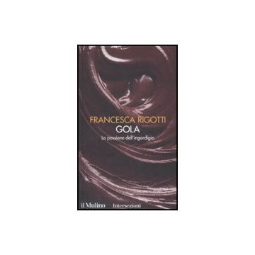 Gola. La Passione Dell'ingordigia. I 7 Vizi Capitali - Rigotti Francesca - Il Mulino - 9788815126856