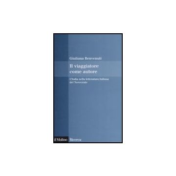 Il Viaggiatore Come Autore. L'india Nella Letteratura Italiana Del Novecento  - Benvenuti Giuliana - Il Mulino - 9788815126924