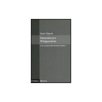 Dimenticare Wittgenstein. Una Vicenda Della Filosofia Analitica - Tripodi Paolo - Il Mulino - 9788815127938
