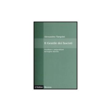 Il Gentile Dei Fascisti. Gentiliani E Antigentiliani Nel Regime Fascista  - Tarquini Alessandra - Il Mulino - 9788815128171