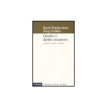 Giudici E Diritto Straniero. La Pratica Del Diritto Comparato - Markesinis Basil; Fedtke Jorg - Il Mulino - 9788815128584