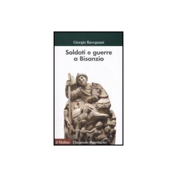 Soldati E Guerre A Bisanzio. Il Secolo Di Giustiniano - Ravegnani Giorgio - Il Mulino - 9788815130440