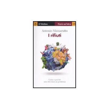 I Rifiuti. Come E Perche' Sono Diventati Un Problema  - Massarutto Antonio - Il Mulino - 9788815130556
