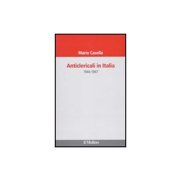 Anticlericali In Italia. 1944-1947 - Casella Mario - Il Mulino - 9788815130815