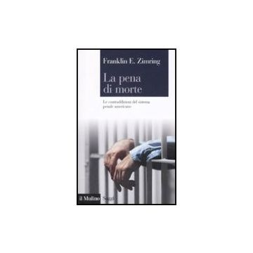 La Pena Di Morte. Le Contraddizioni Del Sistema Penale Americano  - Zimring Franklin E. - Il Mulino - 9788815131423
