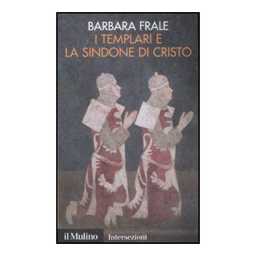 I Templari E La Sindone Di Cristo  - Frale Barbara - Il Mulino - 9788815131577