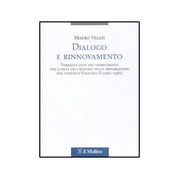 Dialogo E Rinnovamento. Verbali E Testi Del Segretariato Per L'unita' Dei Cristiani Nella Preparazione Del Concilio Vaticano Ii (1960-1962) - Velati Mauro - Il Mulino - 9788815131881