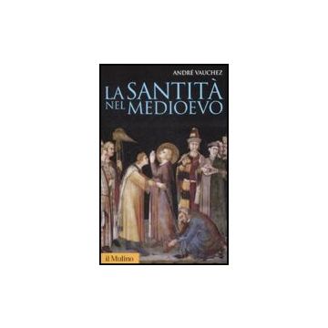 La Santita' Nel Medioevo  - Vauchez Andrè - Il Mulino - 9788815131959