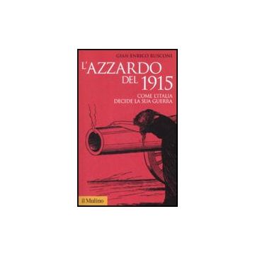 L' Azzardo Del 1915. Come L'italia Decide La Sua Guerra  - Rusconi G. Enrico - Il Mulino - 9788815131966