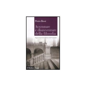 Avventure E Disavventure Della Filosofia. Saggi Sul Pensiero Italiano Del Novecento - Rossi Pietro - Il Mulino - 9788815132307