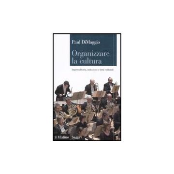 Organizzare La Cultura. Imprenditoria, Istituzioni E Beni Culturali - Dimaggio Paul; Santoro M.  - Il Mulino - 9788815132314