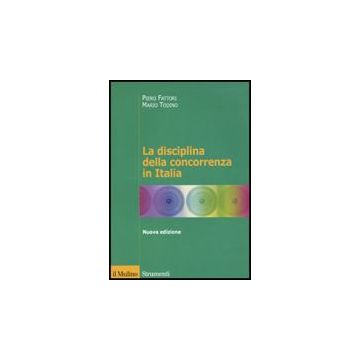 La Disciplina Della Concorrenza In Italia  - Fattori Piero; Todino Mario - Il Mulino - 9788815132475