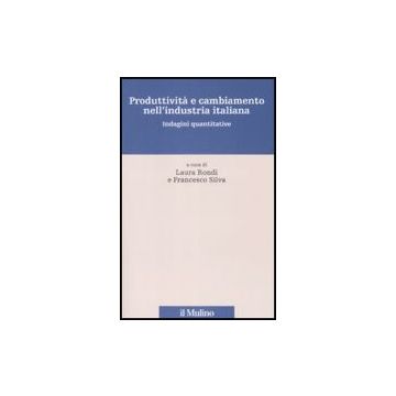 Produttivita' E Cambiamento Nell'industria Italiana. Indagini Quantitative - Rondi L. ; Silva F.  - Il Mulino - 9788815132840