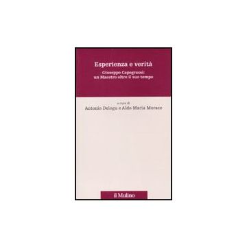 Esperienza E Verita'. Giuseppe Capograssi: Un Maestro Oltre Il Suo Tempo - Delogu A. ; Morace A. M.  - Il Mulino - 9788815132857